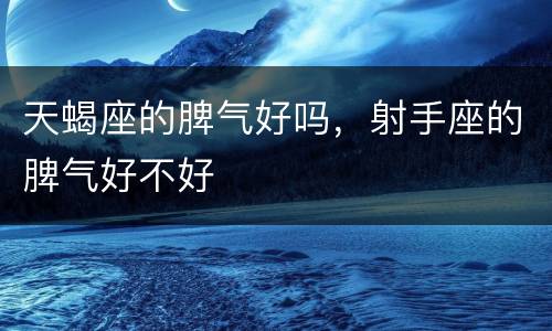 天蝎座的脾气好吗，射手座的脾气好不好