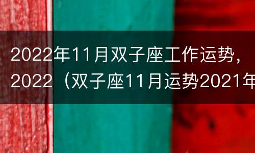 2022年11月双子座工作运势，2022（双子座11月运势2021年事业）