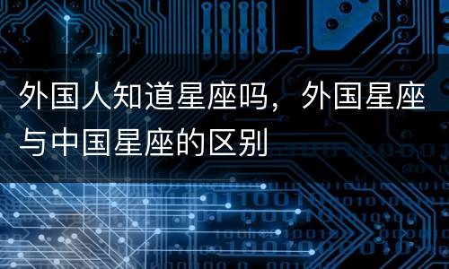 外国人知道星座吗，外国星座与中国星座的区别