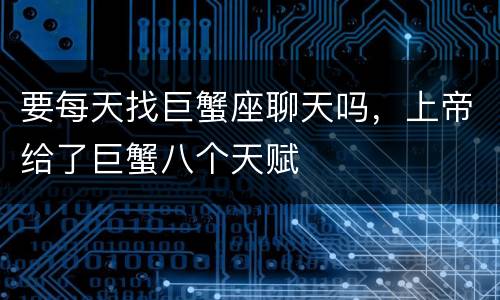 要每天找巨蟹座聊天吗，上帝给了巨蟹八个天赋