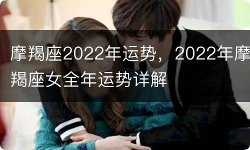 摩羯座2022年运势，2022年摩羯座女全年运势详解
