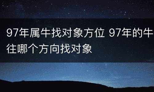 97年属牛找对象方位 97年的牛往哪个方向找对象