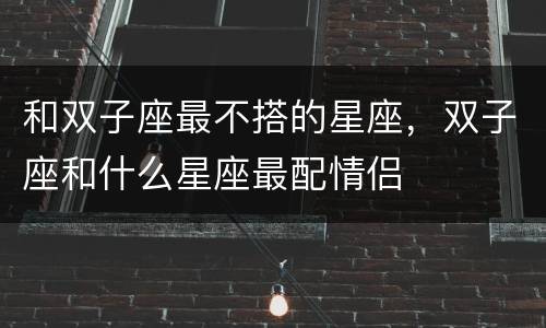 和双子座最不搭的星座，双子座和什么星座最配情侣