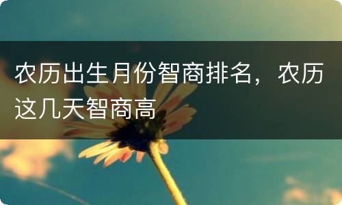 农历出生月份智商排名，农历这几天智商高