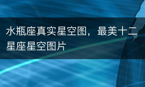水瓶座真实星空图，最美十二星座星空图片