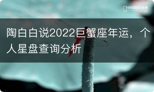 陶白白说2022巨蟹座年运，个人星盘查询分析