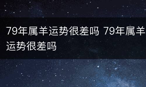 79年属羊运势很差吗 79年属羊运势很差吗
