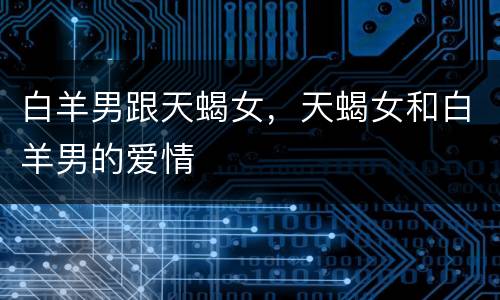 白羊男跟天蝎女，天蝎女和白羊男的爱情