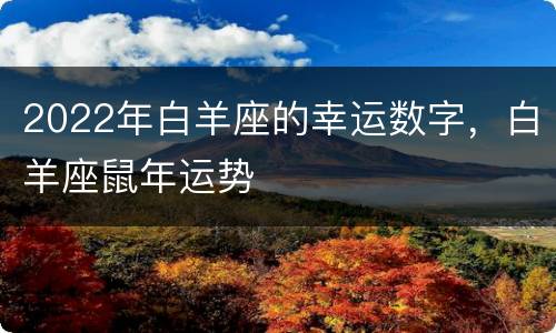 2022年白羊座的幸运数字，白羊座鼠年运势