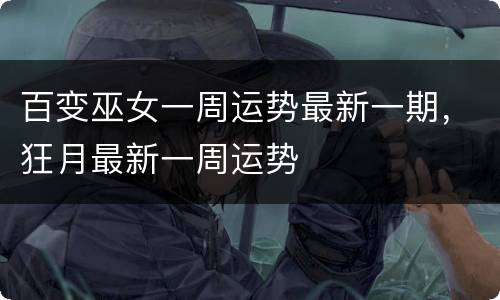 百变巫女一周运势最新一期，狂月最新一周运势