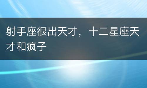射手座很出天才，十二星座天才和疯子