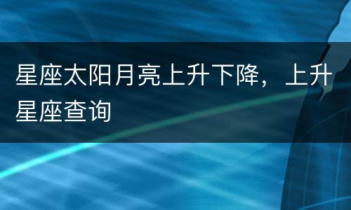 星座太阳月亮上升下降，上升星座查询