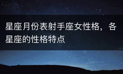 星座月份表射手座女性格，各星座的性格特点