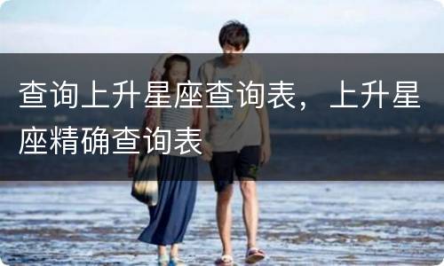查询上升星座查询表，上升星座精确查询表