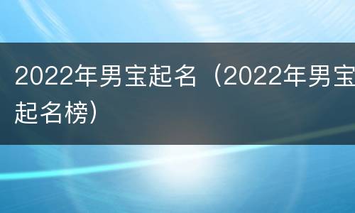 2022年男宝起名（2022年男宝起名榜）