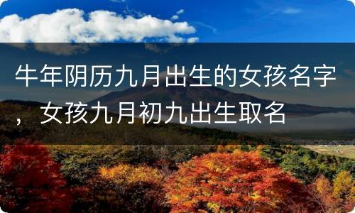 牛年阴历九月出生的女孩名字，女孩九月初九出生取名