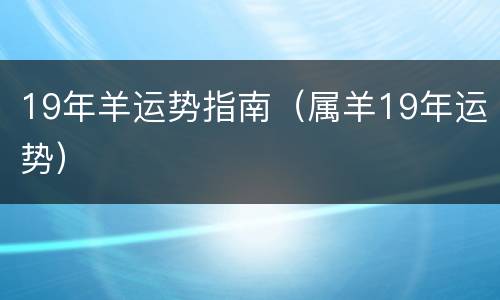 19年羊运势指南（属羊19年运势）