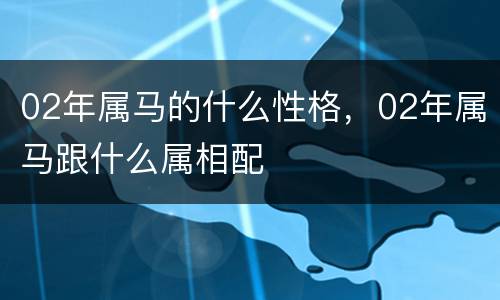 02年属马的什么性格，02年属马跟什么属相配
