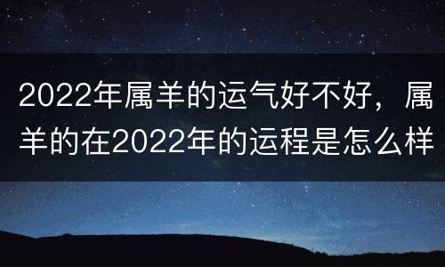 2022年属羊的运气好不好，属羊的在2022年的运程是怎么样