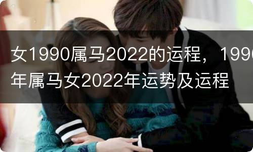 女1990属马2022的运程，1990年属马女2022年运势及运程