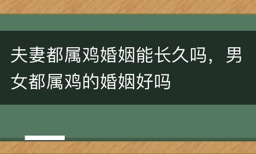 夫妻都属鸡婚姻能长久吗，男女都属鸡的婚姻好吗