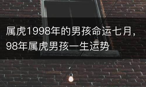 属虎1998年的男孩命运七月，98年属虎男孩一生运势
