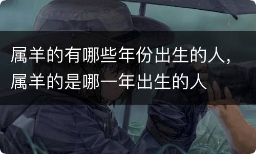 属羊的有哪些年份出生的人，属羊的是哪一年出生的人