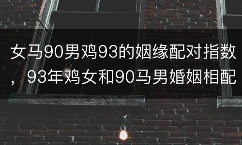 女马90男鸡93的姻缘配对指数，93年鸡女和90马男婚姻相配吗