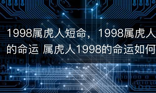 1998属虎人短命，1998属虎人的命运 属虎人1998的命运如何