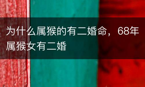 为什么属猴的有二婚命，68年属猴女有二婚