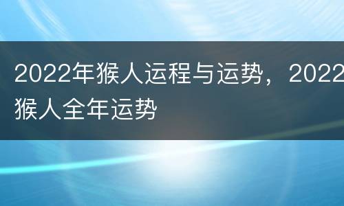 2022年猴人运程与运势，2022猴人全年运势