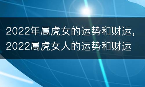 2022年属虎女的运势和财运，2022属虎女人的运势和财运