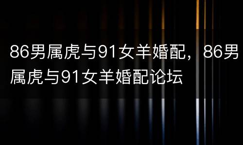 86男属虎与91女羊婚配，86男属虎与91女羊婚配论坛