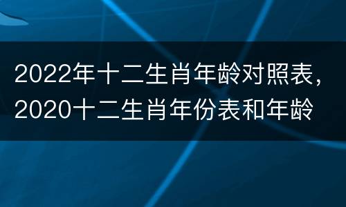 2022年十二生肖年龄对照表，2020十二生肖年份表和年龄