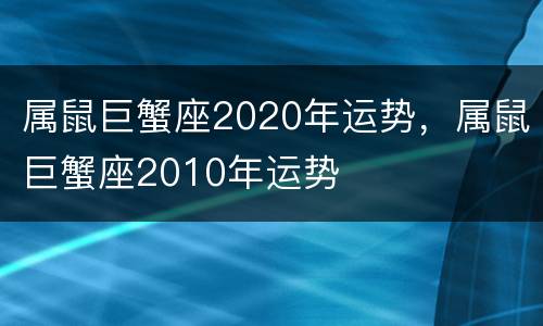 属鼠巨蟹座2020年运势，属鼠巨蟹座2010年运势