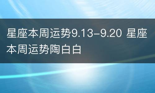 星座本周运势9.13-9.20 星座本周运势陶白白