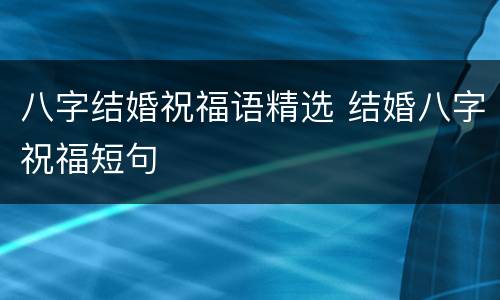 八字结婚祝福语精选 结婚八字祝福短句