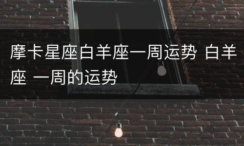 摩卡星座白羊座一周运势 白羊座 一周的运势
