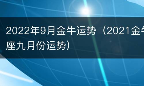 2022年9月金牛运势（2021金牛座九月份运势）