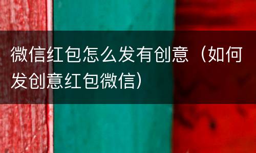 微信红包怎么发有创意（如何发创意红包微信）