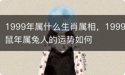 1999年属什么生肖属相，1999鼠年属兔人的运势如何
