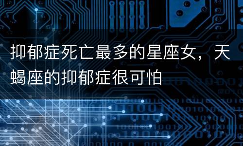抑郁症死亡最多的星座女，天蝎座的抑郁症很可怕
