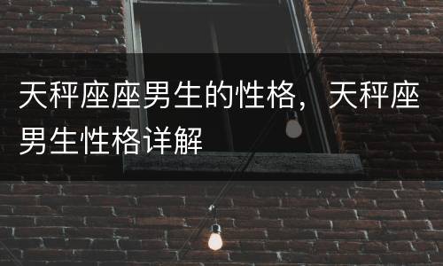 天秤座座男生的性格，天秤座男生性格详解