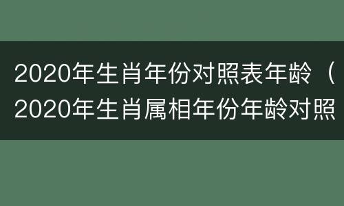 2020年生肖年份对照表年龄（2020年生肖属相年份年龄对照表）