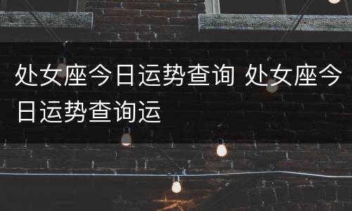 处女座今日运势查询 处女座今日运势查询运