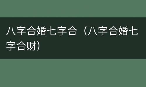 八字合婚七字合（八字合婚七字合财）