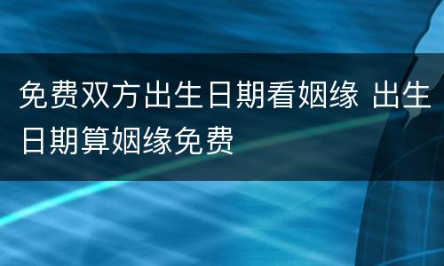 免费双方出生日期看姻缘 出生日期算姻缘免费