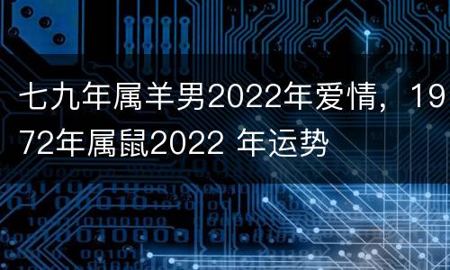 七九年属羊男2022年爱情，1972年属鼠2022 年运势