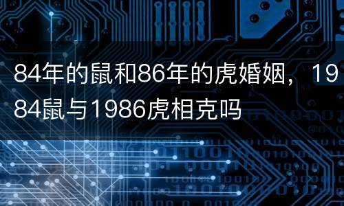 84年的鼠和86年的虎婚姻，1984鼠与1986虎相克吗