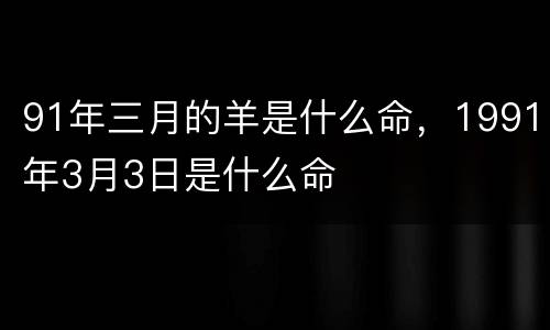 91年三月的羊是什么命，1991年3月3日是什么命